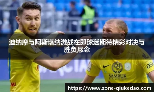 迪纳摩与阿斯塔纳激战在即球迷期待精彩对决与胜负悬念
